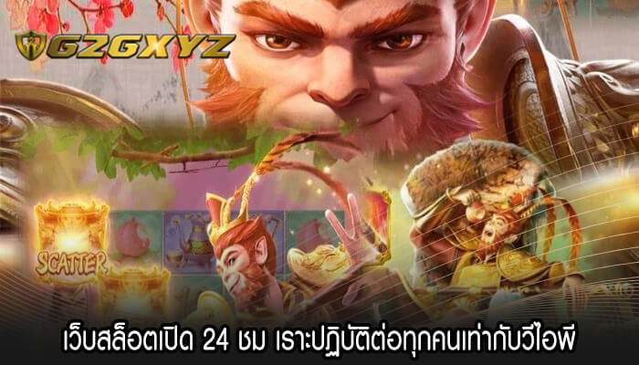 เว็บสล็อตเปิด 24 ชม เราะปฏิบัติต่อทุกคนเท่ากับวีไอพี