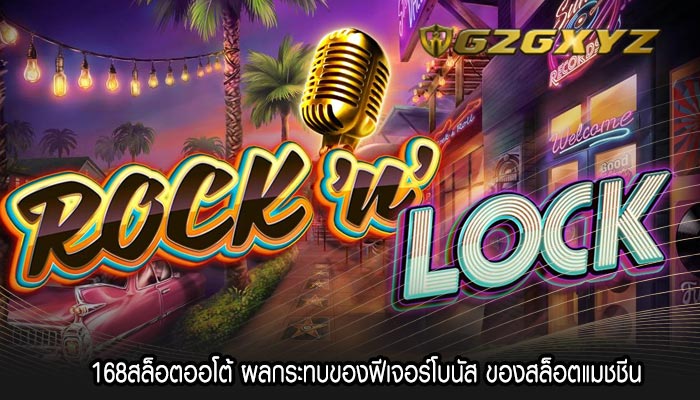 168สล็อตออโต้ ผลกระทบของฟีเจอร์โบนัส ของสล็อตแมชชีน