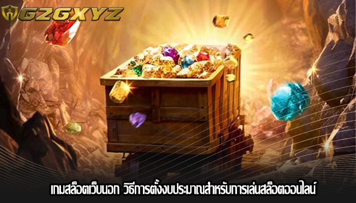 เกมสล็อตเว็บนอก วิธีการตั้งงบประมาณสำหรับการเล่นสล็อตออนไลน์