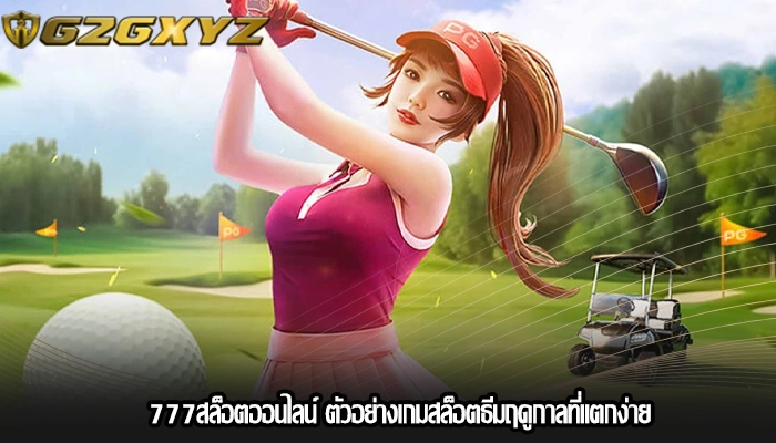777สล็อตออนไลน์ ตัวอย่างเกมสล็อตธีมฤดูกาลที่แตกง่าย