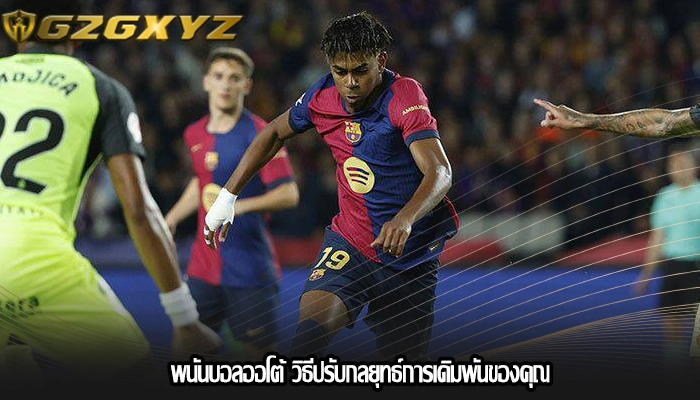 พนันบอลออโต้ วิธีปรับกลยุทธ์การเดิมพันของคุณ