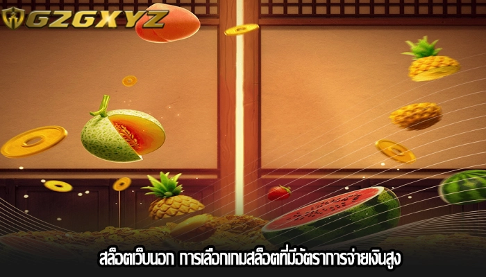 สล็อตเว็บนอก การเลือกเกมสล็อตที่มีอัตราการจ่ายเงินสูง