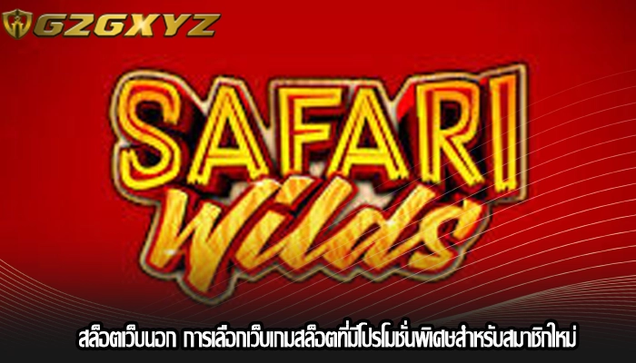สล็อตเว็บนอก การเลือกเว็บเกมสล็อตที่มีโปรโมชั่นพิเศษสำหรับสมาชิกใหม่