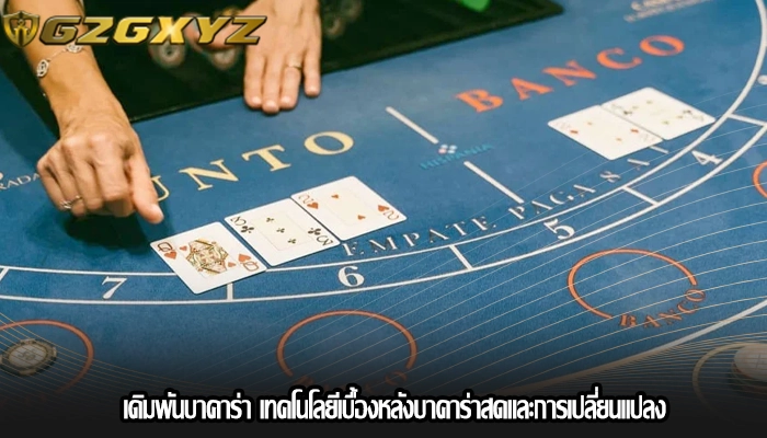 เดิมพันบาคาร่า เทคโนโลยีเบื้องหลังบาคาร่าสดและการเปลี่ยนแปลง