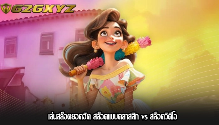 เล่นสล็อตยอดฮิต สล็อตแบบคลาสสิก vs สล็อตวิดีโอ
