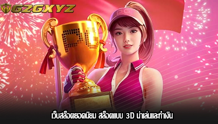 เว็บสล็อตยอดนิยม สล็อตแบบ 3D น่าเล่นและทำเงิน
