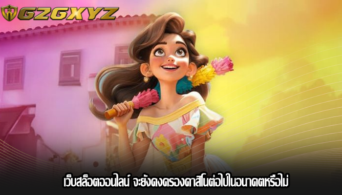 เว็บสล็อตออนไลน์ จะยังคงครองคาสิโนต่อไปในอนาคตหรือไม่