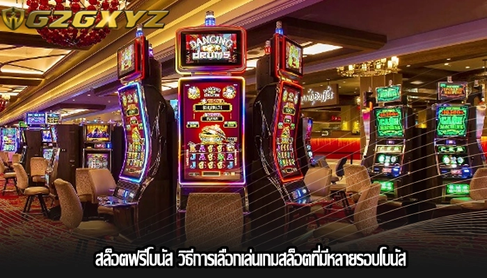สล็อตฟรีโบนัส วิธีการเลือกเล่นเกมสล็อตที่มีหลายรอบโบนัส