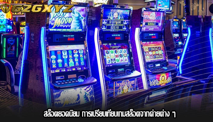 สล็อตยอดนิยม การเปรียบเทียบเกมสล็อตจากค่ายต่าง ๆ