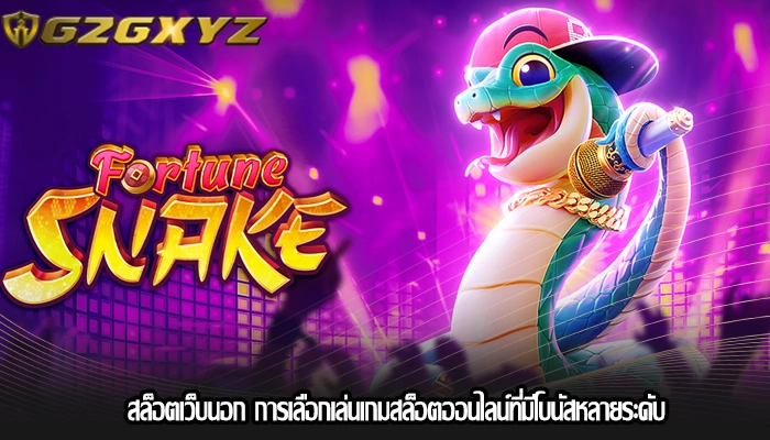 สล็อตเว็บนอก การเลือกเล่นเกมสล็อตออนไลน์ที่มีโบนัสหลายระดับ