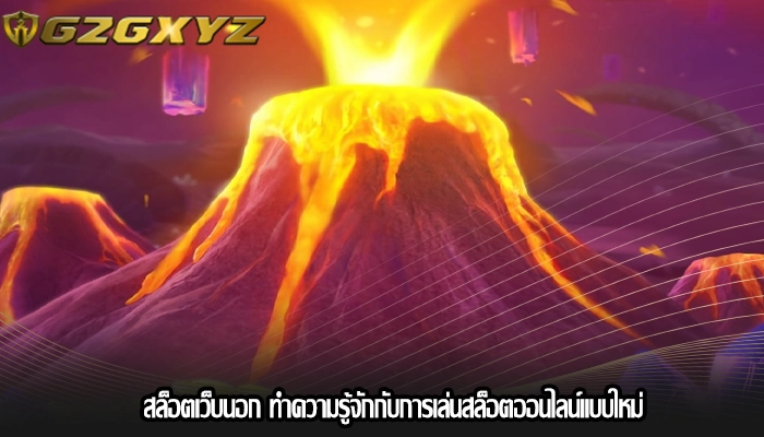 สล็อตเว็บนอก ทำความรู้จักกับการเล่นสล็อตออนไลน์แบบใหม่
