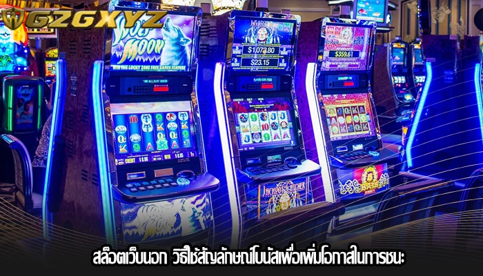 สล็อตเว็บนอก วิธีใช้สัญลักษณ์โบนัสเพื่อเพิ่มโอกาสในการชนะ