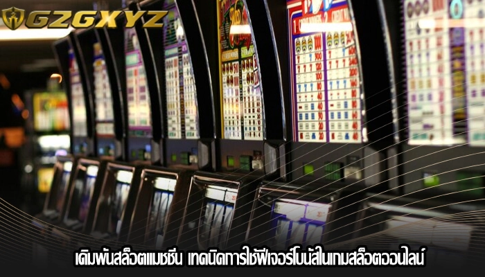 เดิมพันสล็อตแมชชีน เทคนิคการใช้ฟีเจอร์โบนัสในเกมสล็อตออนไลน์
