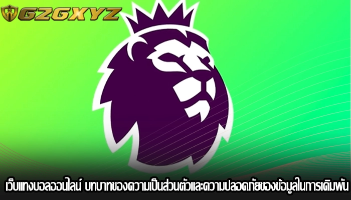 เว็บแทงบอลออนไลน์ บทบาทของความเป็นส่วนตัวและความปลอดภัยของข้อมูลในการเดิมพัน