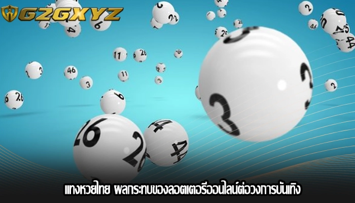 แทงหวยไทย ผลกระทบของลอตเตอรีออนไลน์ต่อวงการบันเทิง