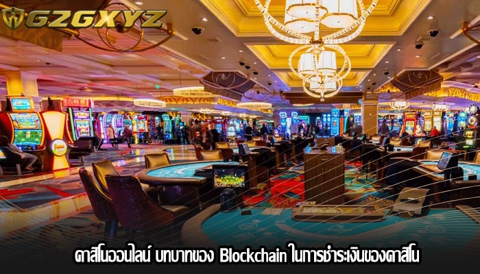 คาสิโนออนไลน์ บทบาทของ Blockchain ในการชำระเงินของคาสิโน