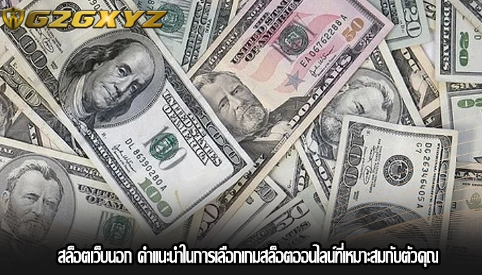 สล็อตเว็บนอก คำแนะนำในการเลือกเกมสล็อตออนไลน์ที่เหมาะสมกับตัวคุณ