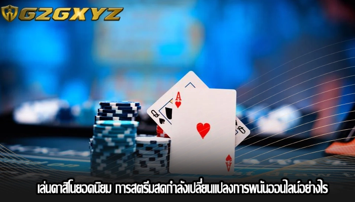 เล่นคาสิโนยอดนิยม การสตรีมสดกำลังเปลี่ยนแปลงการพนันออนไลน์อย่างไร