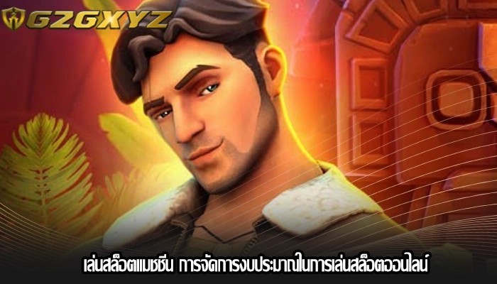 เล่นสล็อตแมชชีน การจัดการงบประมาณในการเล่นสล็อตออนไลน์