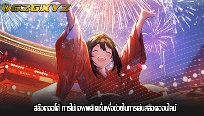 สล็อตออโต้ การใช้แอพพลิเคชั่นเพื่อช่วยในการเล่นสล็อตออนไลน์