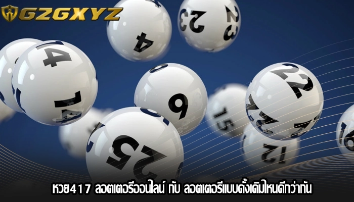 หวย417 ลอตเตอรีออนไลน์ กับ ลอตเตอรีแบบดั้งเดิมไหนดีกว่ากัน