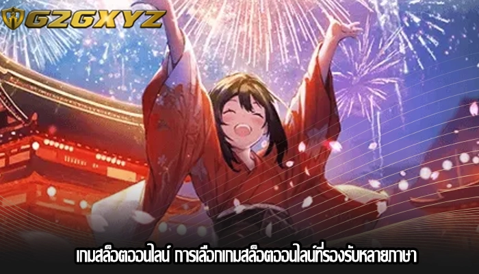 เกมสล็อตออนไลน์ การเลือกเกมสล็อตออนไลน์ที่รองรับหลายภาษา