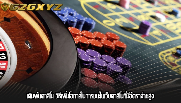 เดิมพันคาสิโน วิธีเพิ่มโอกาสในการชนะในเว็บคาสิโนที่มีอัตราจ่ายสูง