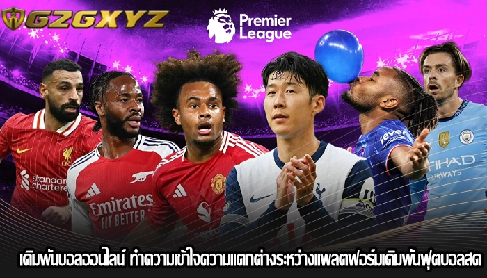 เดิมพันบอลออนไลน์ ทำความเข้าใจความแตกต่างระหว่างแพลตฟอร์มเดิมพันฟุตบอลสด