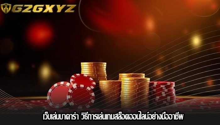 เว็บเล่นบาคาร่า วิธีการเล่นเกมสล็อตออนไลน์อย่างมืออาชีพ