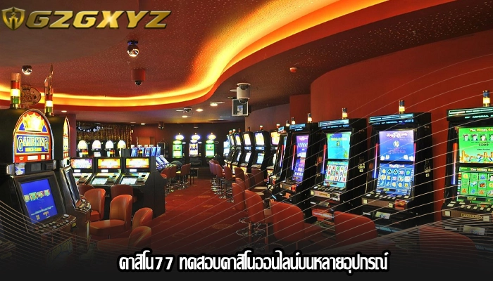 คาสิโน77 ทดสอบคาสิโนออนไลน์บนหลายอุปกรณ์