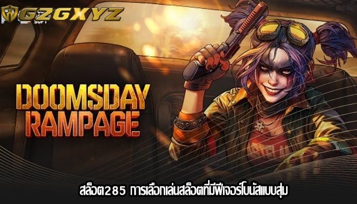 สล็อต285 การเลือกเล่นสล็อตที่มีฟีเจอร์โบนัสแบบสุ่ม