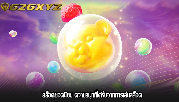 สล็อตยอดนิยม ความสนุกที่ได้รับจากการเล่นสล็อต