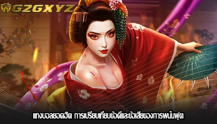 แทงบอลยอดฮิต การเปรียบเทียบข้อดีและข้อเสียของการพนันฟุต