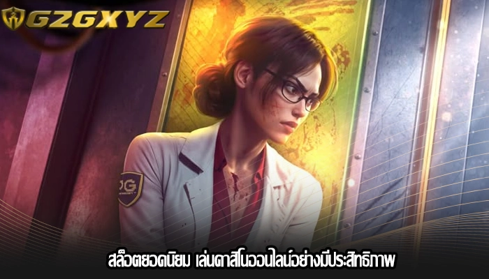 สล็อตยอดนิยม เล่นคาสิโนออนไลน์อย่างมีประสิทธิภาพ