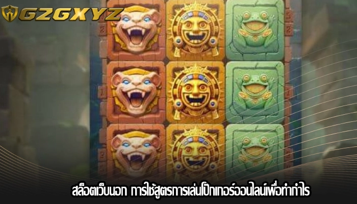 สล็อตเว็บนอก การใช้สูตรการเล่นโป๊กเกอร์ออนไลน์เพื่อทำกำไร