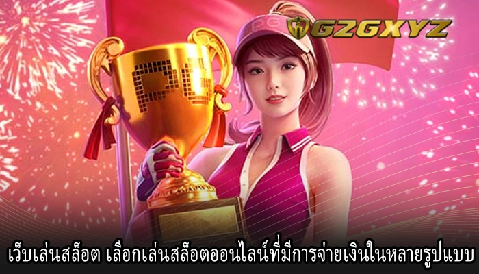 เว็บเล่นสล็อต เลือกเล่นสล็อตออนไลน์ที่มีการจ่ายเงินในหลายรูปแบบ